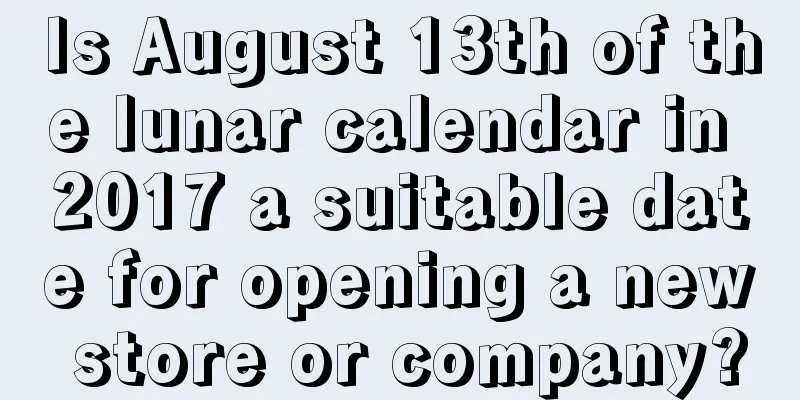Is August 13th of the lunar calendar in 2017 a suitable date for opening a new store or company?