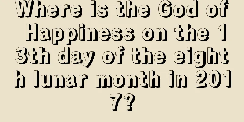 Where is the God of Happiness on the 13th day of the eighth lunar month in 2017?