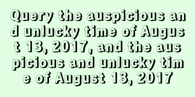 Query the auspicious and unlucky time of August 13, 2017, and the auspicious and unlucky time of August 13, 2017