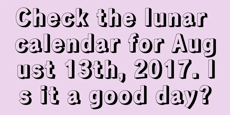 Check the lunar calendar for August 13th, 2017. Is it a good day?