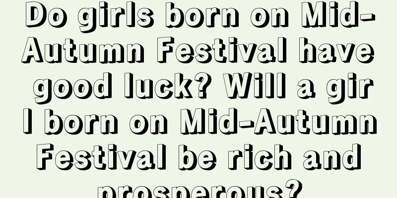 Do girls born on Mid-Autumn Festival have good luck? Will a girl born on Mid-Autumn Festival be rich and prosperous?