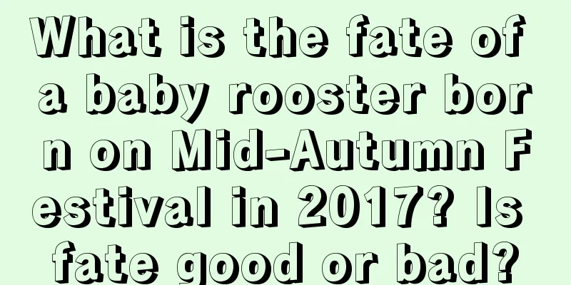 What is the fate of a baby rooster born on Mid-Autumn Festival in 2017? Is fate good or bad?