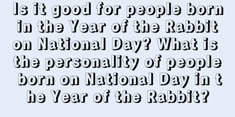 Is it good for people born in the Year of the Rabbit on National Day? What is the personality of people born on National Day in the Year of the Rabbit?