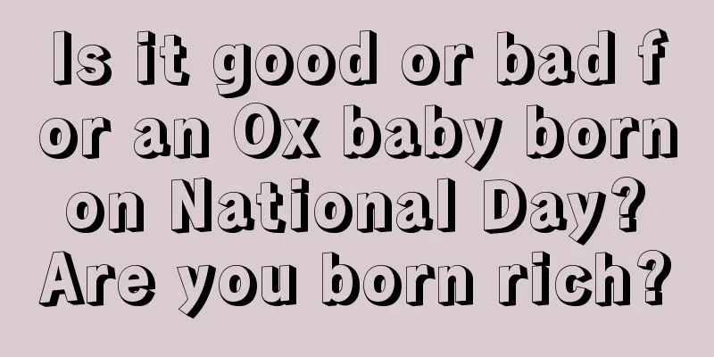 Is it good or bad for an Ox baby born on National Day? Are you born rich?