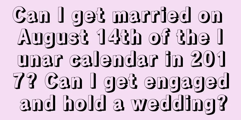 Can I get married on August 14th of the lunar calendar in 2017? Can I get engaged and hold a wedding?