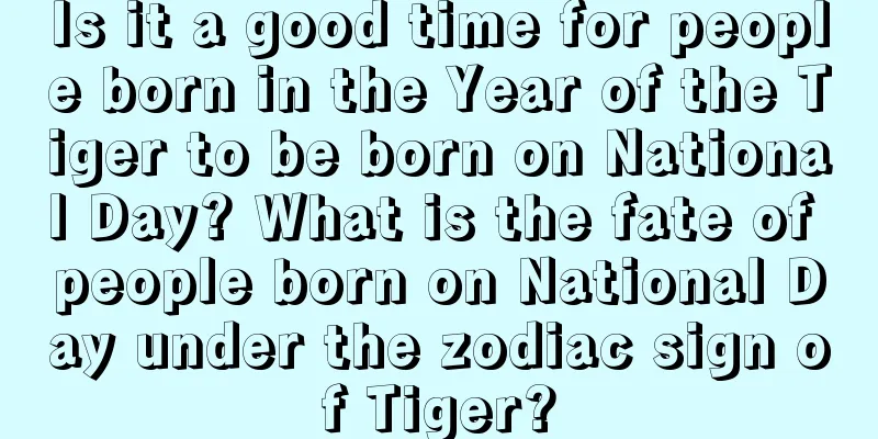 Is it a good time for people born in the Year of the Tiger to be born on National Day? What is the fate of people born on National Day under the zodiac sign of Tiger?