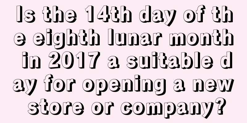 Is the 14th day of the eighth lunar month in 2017 a suitable day for opening a new store or company?