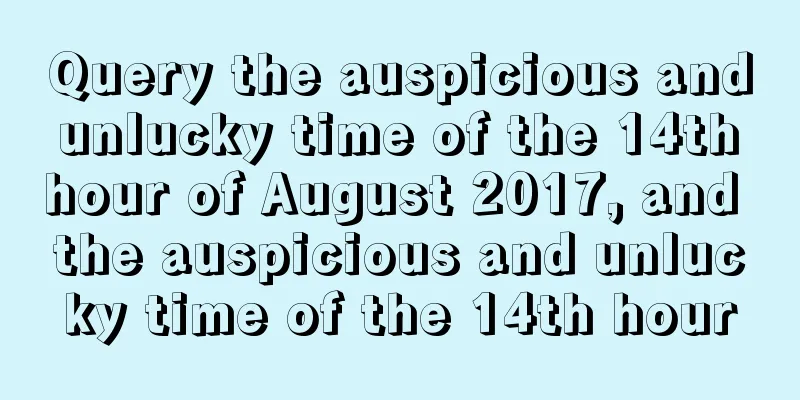 Query the auspicious and unlucky time of the 14th hour of August 2017, and the auspicious and unlucky time of the 14th hour