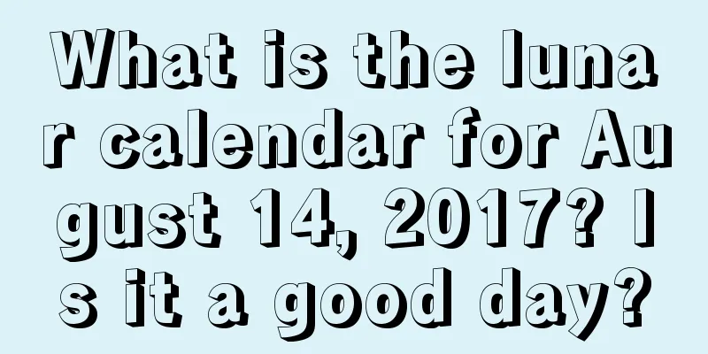 What is the lunar calendar for August 14, 2017? Is it a good day?