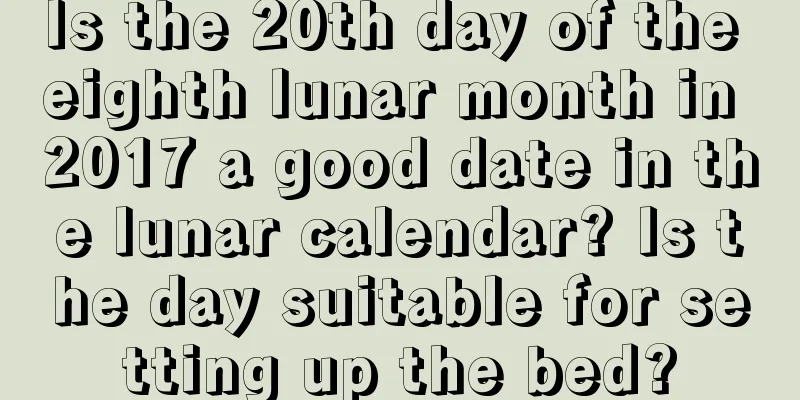 Is the 20th day of the eighth lunar month in 2017 a good date in the lunar calendar? Is the day suitable for setting up the bed?