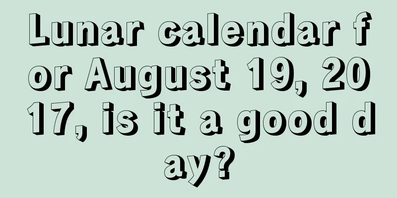 Lunar calendar for August 19, 2017, is it a good day?