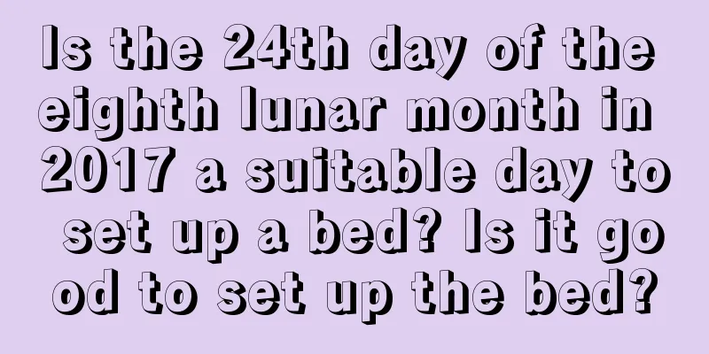 Is the 24th day of the eighth lunar month in 2017 a suitable day to set up a bed? Is it good to set up the bed?