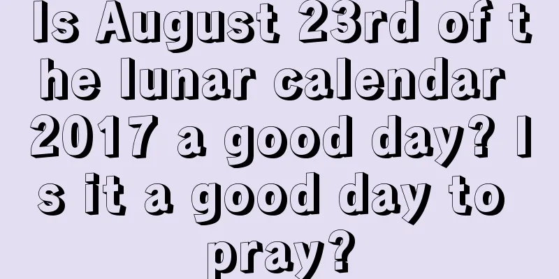 Is August 23rd of the lunar calendar 2017 a good day? Is it a good day to pray?