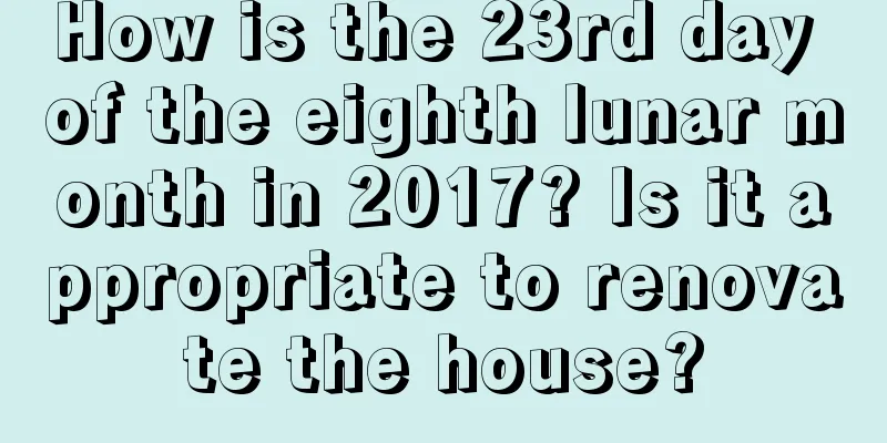 How is the 23rd day of the eighth lunar month in 2017? Is it appropriate to renovate the house?