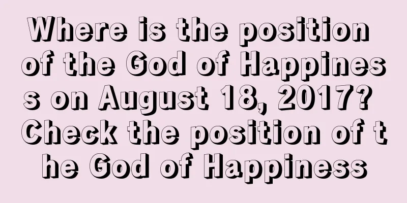 Where is the position of the God of Happiness on August 18, 2017? Check the position of the God of Happiness