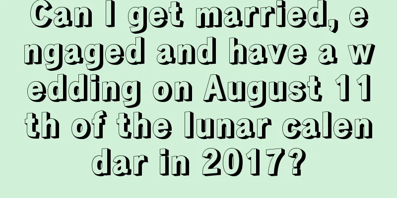 Can I get married, engaged and have a wedding on August 11th of the lunar calendar in 2017?