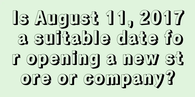 Is August 11, 2017 a suitable date for opening a new store or company?