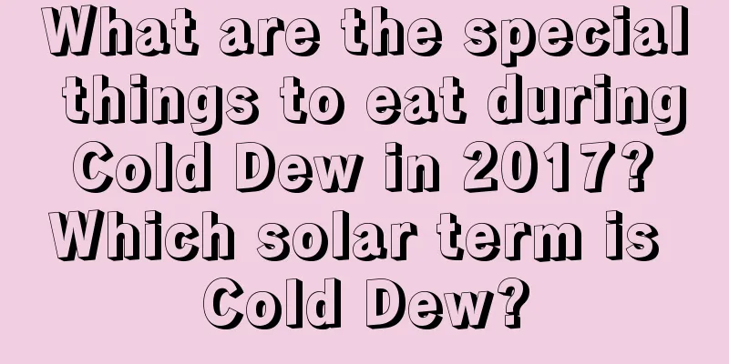 What are the special things to eat during Cold Dew in 2017? Which solar term is Cold Dew?