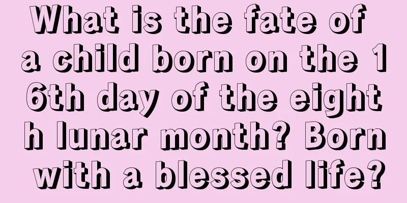 What is the fate of a child born on the 16th day of the eighth lunar month? Born with a blessed life?