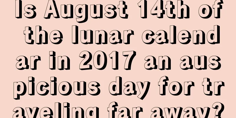 Is August 14th of the lunar calendar in 2017 an auspicious day for traveling far away?