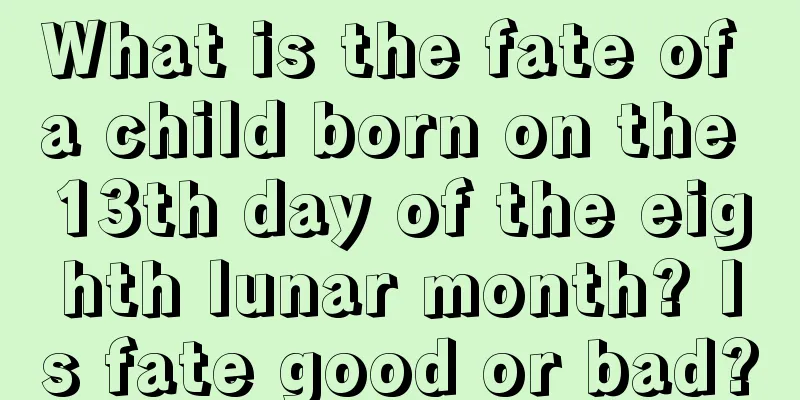 What is the fate of a child born on the 13th day of the eighth lunar month? Is fate good or bad?