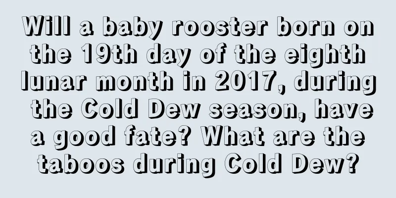 Will a baby rooster born on the 19th day of the eighth lunar month in 2017, during the Cold Dew season, have a good fate? What are the taboos during Cold Dew?