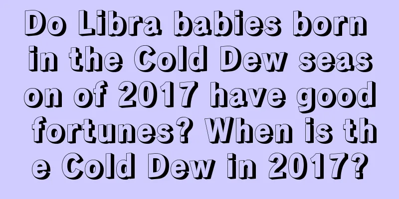 Do Libra babies born in the Cold Dew season of 2017 have good fortunes? When is the Cold Dew in 2017?
