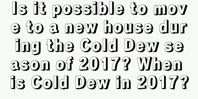 Is it possible to move to a new house during the Cold Dew season of 2017? When is Cold Dew in 2017?