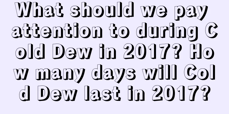 What should we pay attention to during Cold Dew in 2017? How many days will Cold Dew last in 2017?