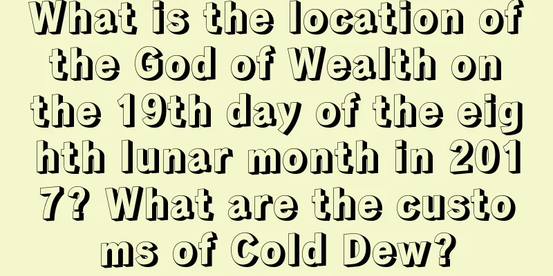 What is the location of the God of Wealth on the 19th day of the eighth lunar month in 2017? What are the customs of Cold Dew?