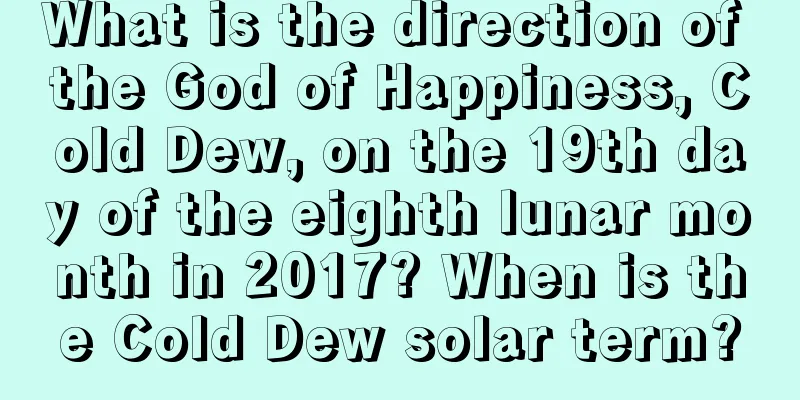What is the direction of the God of Happiness, Cold Dew, on the 19th day of the eighth lunar month in 2017? When is the Cold Dew solar term?