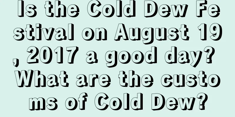 Is the Cold Dew Festival on August 19, 2017 a good day? What are the customs of Cold Dew?
