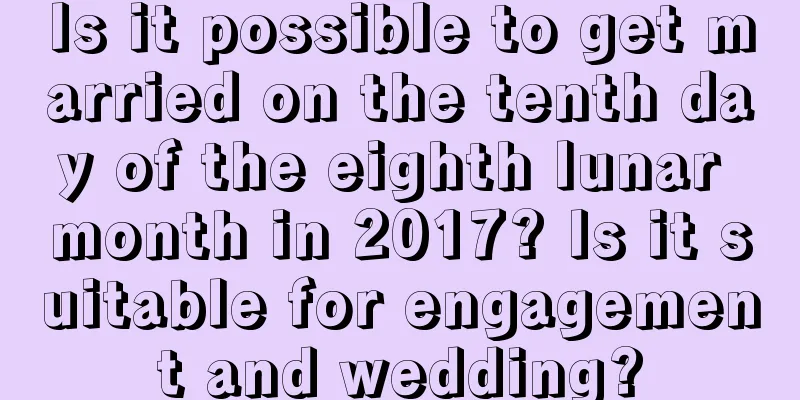 Is it possible to get married on the tenth day of the eighth lunar month in 2017? Is it suitable for engagement and wedding?