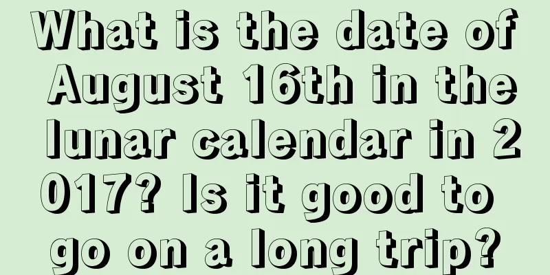 What is the date of August 16th in the lunar calendar in 2017? Is it good to go on a long trip?