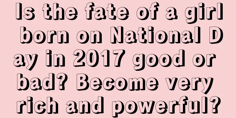 Is the fate of a girl born on National Day in 2017 good or bad? Become very rich and powerful?