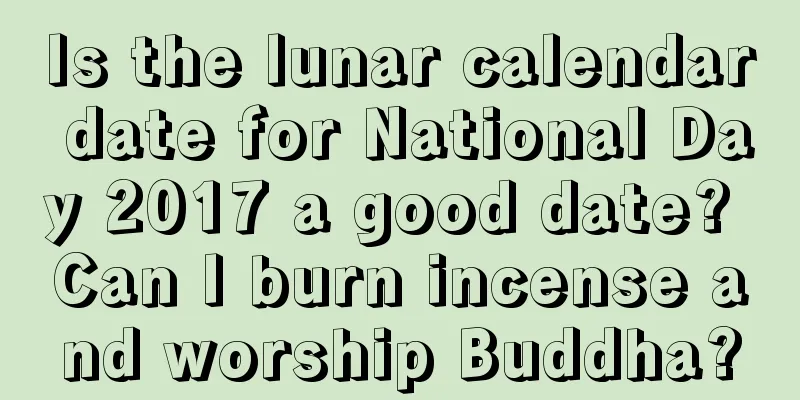 Is the lunar calendar date for National Day 2017 a good date? Can I burn incense and worship Buddha?
