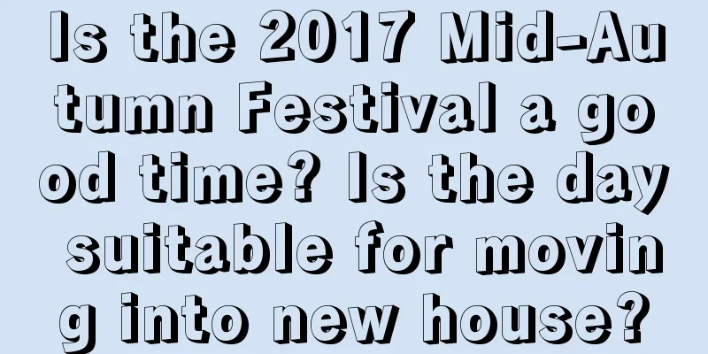 Is the 2017 Mid-Autumn Festival a good time? Is the day suitable for moving into new house?