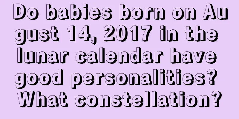 Do babies born on August 14, 2017 in the lunar calendar have good personalities? What constellation?