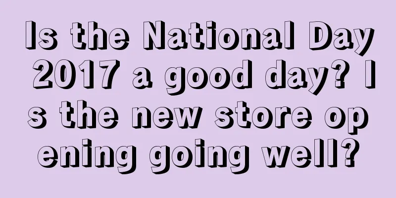 Is the National Day 2017 a good day? Is the new store opening going well?