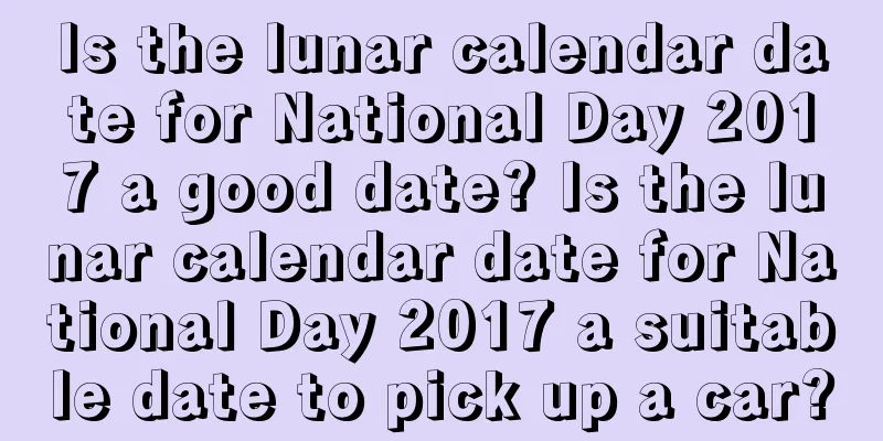 Is the lunar calendar date for National Day 2017 a good date? Is the lunar calendar date for National Day 2017 a suitable date to pick up a car?