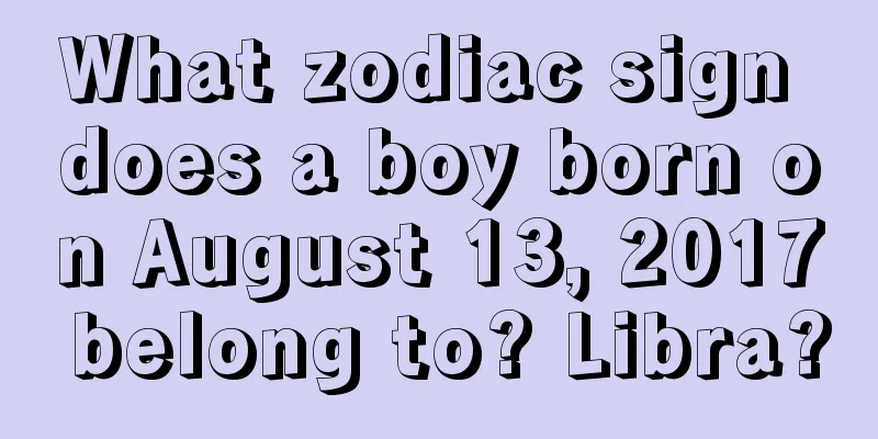 What zodiac sign does a boy born on August 13, 2017 belong to? Libra?
