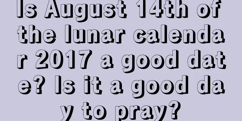 Is August 14th of the lunar calendar 2017 a good date? Is it a good day to pray?