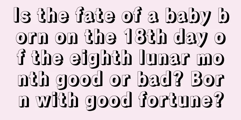 Is the fate of a baby born on the 18th day of the eighth lunar month good or bad? Born with good fortune?