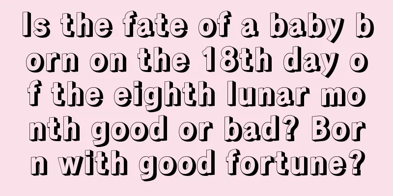 Is the fate of a baby born on the 18th day of the eighth lunar month good or bad? Born with good fortune?