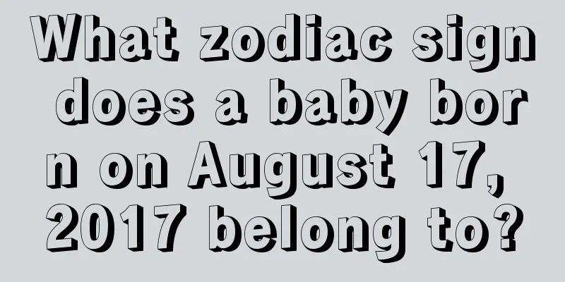 What zodiac sign does a baby born on August 17, 2017 belong to?