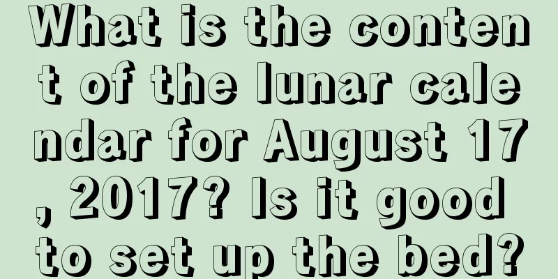 What is the content of the lunar calendar for August 17, 2017? Is it good to set up the bed?