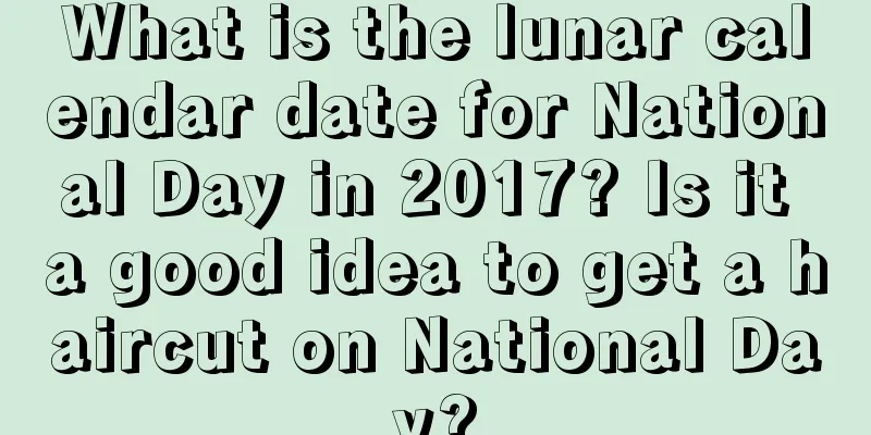 What is the lunar calendar date for National Day in 2017? Is it a good idea to get a haircut on National Day?