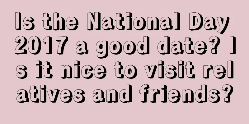 Is the National Day 2017 a good date? Is it nice to visit relatives and friends?