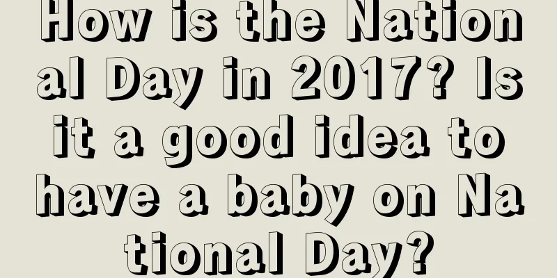 How is the National Day in 2017? Is it a good idea to have a baby on National Day?