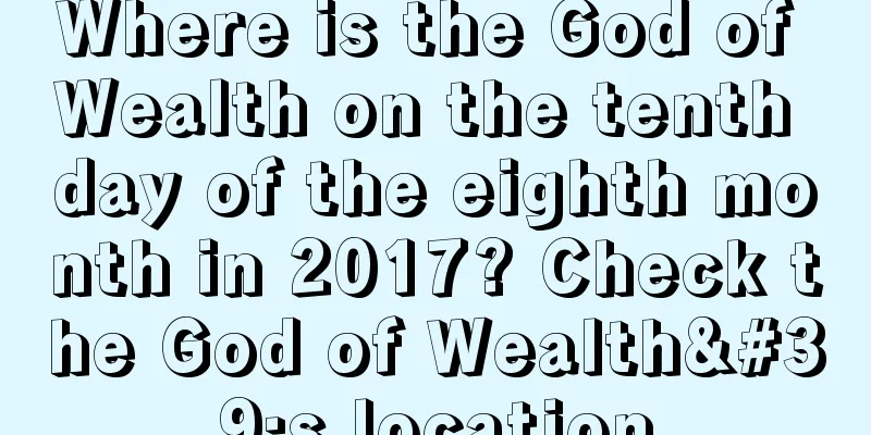 Where is the God of Wealth on the tenth day of the eighth month in 2017? Check the God of Wealth's location
